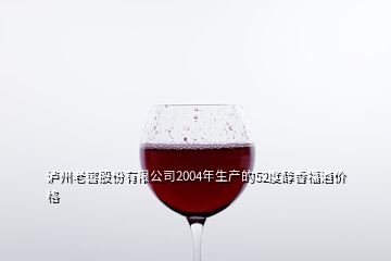 瀘州老窖股份有限公司2004年生產的52度醇香福酒價格
