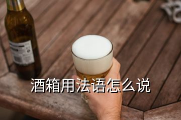 酒箱用法語(yǔ)怎么說(shuō)