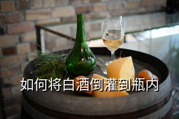 如何將白酒倒灌到瓶?jī)?nèi)