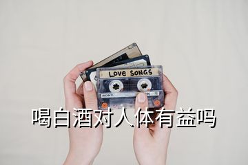 喝白酒對人體有益嗎