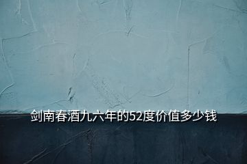 劍南春酒九六年的52度價(jià)值多少錢