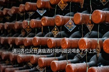 請(qǐng)問各位兄臺(tái)高廟酒好喝嗎據(jù)說(shuō)喝多了不上頭