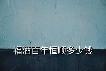 福酒百年恒順多少錢(qián)