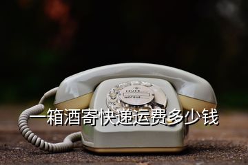 一箱酒寄快遞運(yùn)費(fèi)多少錢(qián)