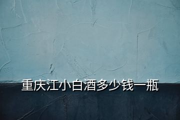重慶江小白酒多少錢(qián)一瓶