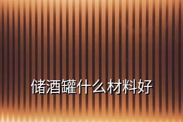 儲(chǔ)酒罐什么材料好