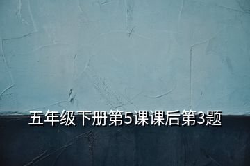 五年級下冊第5課課后第3題