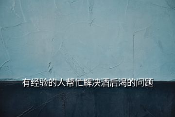 有經(jīng)驗(yàn)的人幫忙解決酒后渴的問(wèn)題