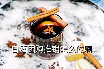 白酒團購推銷怎么做啊