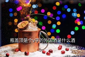 瓶蓋頂是個(gè)v字的外國(guó)酒是什么酒