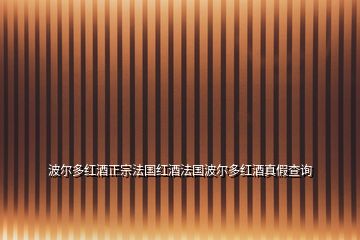 波爾多紅酒正宗法國(guó)紅酒法國(guó)波爾多紅酒真假查詢(xún)