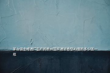 茅臺鎮(zhèn)金樽酒廠生產(chǎn)的貴州國賓酒濃香型42度的多少錢一瓶