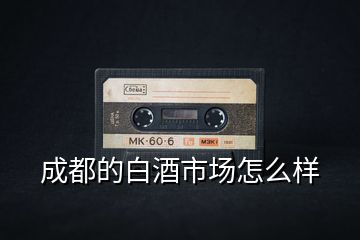 成都的白酒市場怎么樣