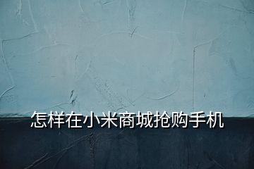 怎樣在小米商城搶購(gòu)手機(jī)