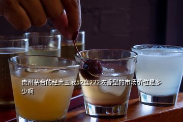 貴州茅臺(tái)的經(jīng)典玉液52度222濃香型的市場(chǎng)價(jià)位是多少啊