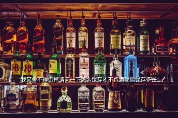 我又舍不得仍掉請問一下怎么保存才不跑酒呢能保存多長時間呢