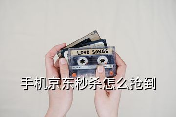 手機京東秒殺怎么搶到