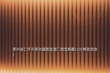貴州省仁懷市茅臺鎮(zhèn)國寶酒廠國寶典藏15價格急急急1