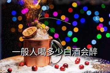 一般人喝多少白酒會(huì)醉