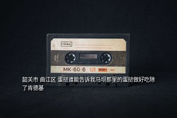 韶關(guān)市 曲江區(qū) 蛋撻誰能告訴我馬壩那里的蛋撻做好吃除了肯德基