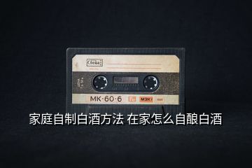 家庭自制白酒方法 在家怎么自釀白酒