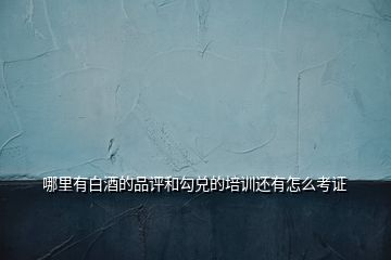 哪里有白酒的品評和勾兌的培訓(xùn)還有怎么考證