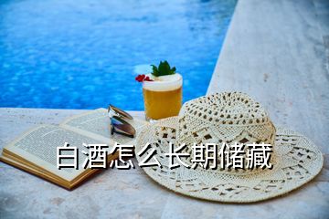 白酒怎么長(zhǎng)期儲(chǔ)藏