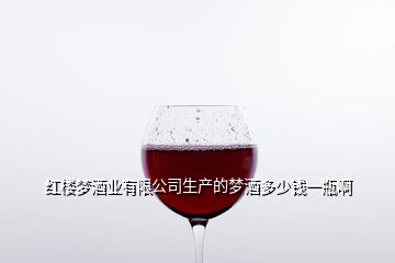紅樓夢酒業(yè)有限公司生產的夢酒多少錢一瓶啊