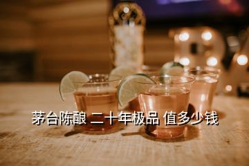 茅臺(tái)陳釀 二十年極品 值多少錢(qián)