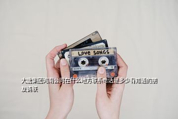大唐集團(tuán)河南公司在什么地方聯(lián)系電話是多少有知道的朋友請(qǐng)聯(lián)