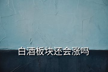 白酒板塊還會漲嗎
