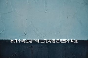 有幾個(gè)喝過(guò)這個(gè)地 三孔啤酒 還是那個(gè)味道