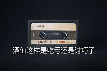 酒仙這樣是吃虧還是討巧了