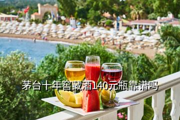 茅臺十年窖藏酒140元瓶靠譜嗎