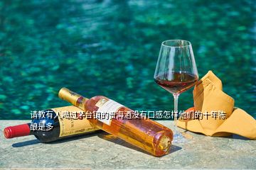 請教有人喝過茅臺鎮(zhèn)的貴海酒沒有口感怎樣他們的十年陳釀是多