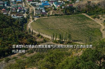 普通塑料白桶裝白酒放置暖氣片旁陽光照射了白酒會變質(zhì)嗎還能喝