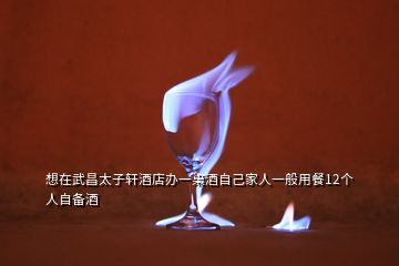 想在武昌太子軒酒店辦一桌酒自己家人一般用餐12個(gè)人自備酒