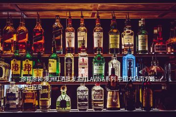 原瓶原裝 澳洲紅酒批發(fā)主打LAVINA系列 中國大陸南方最大供應(yīng)商