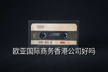 歐亞國際商務香港公司好嗎