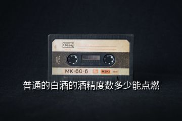 普通的白酒的酒精度數(shù)多少能點燃