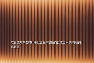 吃飯或吃東西時(shí)肚子就會(huì)脹不舒服而且流口水多原因是什么該吃