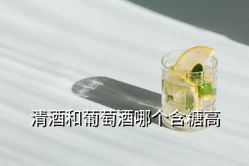 清酒和葡萄酒哪個含糖高