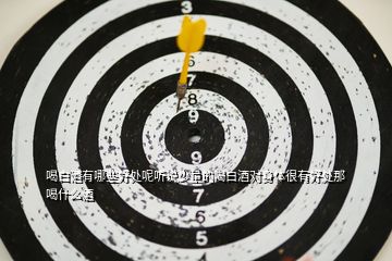 喝白酒有哪些好處呢聽說少量的喝白酒對(duì)身體很有好處那喝什么酒