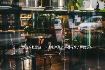 想出去旅游買張旅游一卡通京津冀旅游通有誰了解我想買這個(gè)卡