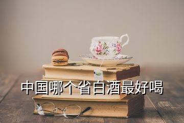 中國哪個省白酒最好喝