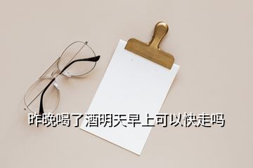 昨晚喝了酒明天早上可以快走嗎
