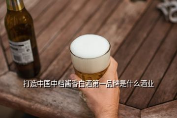 打造中國(guó)中檔醬香白酒第一品牌是什么酒業(yè)