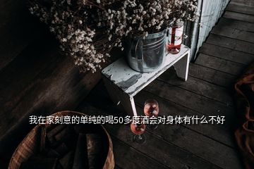 我在家刻意的單純的喝50多度酒會(huì)對(duì)身體有什么不好