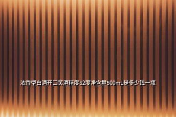 濃香型白酒開(kāi)囗笑酒精度52度凈含量500mL是多少錢一瓶