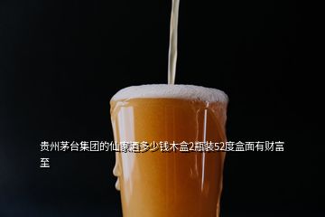 貴州茅臺集團(tuán)的仙家酒多少錢木盒2瓶裝52度盒面有財富至